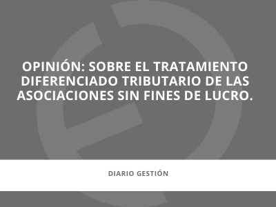 En los medios | Opinión: sobre el tratamiento diferenciado tributario de las asociaciones sin fines de lucro.