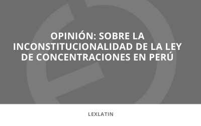 En los medios | Opinión: sobre la inconstitucionalidad de la ley de concentraciones en Perú