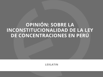 En los medios | Opinión: sobre la inconstitucionalidad de la ley de concentraciones en Perú